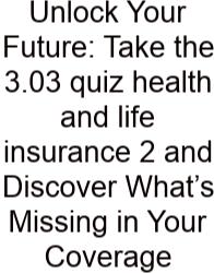 Unlock Your Future: Take The 3.03 Quiz Health And Life Insurance 2 And Discover What’s Missing In Your Coverage