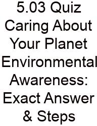 5.03 Quiz Caring About Your Planet Environmental Awareness: Exact Answer & Steps