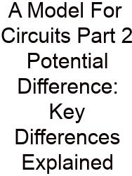A Model For Circuits Part 2 Potential Difference: Key Differences Explained