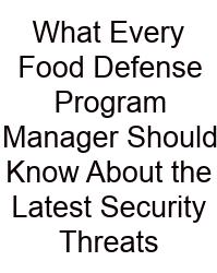 What Every Food Defense Program Manager Should Know About The Latest Security Threats