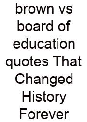 Brown Vs Board Of Education Quotes That Changed History Forever
