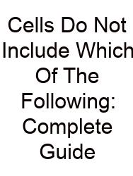 Cells Do Not Include Which Of The Following: Complete Guide