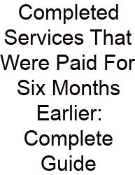 Completed Services That Were Paid For Six Months Earlier: Complete Guide
