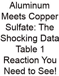 Aluminum Meets Copper Sulfate: The Shocking Data Table 1 Reaction You Need To See!