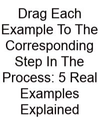 Drag Each Example To The Corresponding Step In The Process: 5 Real Examples Explained