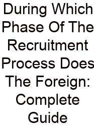 During Which Phase Of The Recruitment Process Does The Foreign: Complete Guide