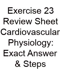 Exercise 23 Review Sheet Cardiovascular Physiology: Exact Answer & Steps