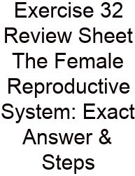 Exercise 32 Review Sheet The Female Reproductive System: Exact Answer & Steps