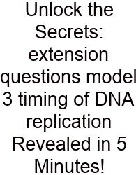Unlock The Secrets: Extension Questions Model 3 Timing Of DNA Replication Revealed In 5 Minutes!