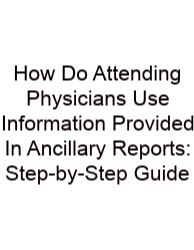How Do Attending Physicians Use Information Provided In Ancillary Reports: Step-by-Step Guide