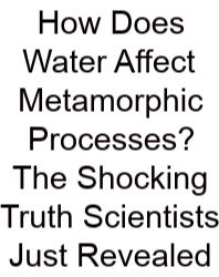How Does Water Affect Metamorphic Processes? The Shocking Truth Scientists Just Revealed