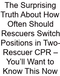 The Surprising Truth About How Often Should Rescuers Switch Positions In Two-Rescuer CPR – You’ll Want To Know This Now