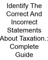 Identify The Correct And Incorrect Statements About Taxation.: Complete Guide