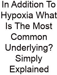In Addition To Hypoxia What Is The Most Common Underlying? Simply Explained