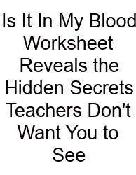 Is It In My Blood Worksheet Reveals The Hidden Secrets Teachers Don't Want You To See