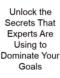 Unlock The Secrets That Experts Are Using To Dominate Your Goals