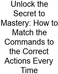 Unlock The Secret To Mastery: How To Match The Commands To The Correct Actions Every Time