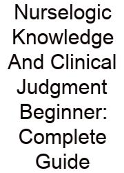 Nurselogic Knowledge And Clinical Judgment Beginner: Complete Guide