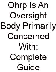 Ohrp Is An Oversight Body Primarily Concerned With: Complete Guide