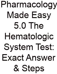 Pharmacology Made Easy 5.0 The Hematologic System Test: Exact Answer & Steps