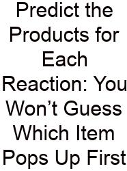 Predict The Products For Each Reaction: You Won’t Guess Which Item Pops Up First
