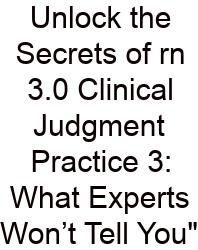 Unlock The Secrets Of Rn 3.0 Clinical Judgment Practice 3: What Experts Won’t Tell You