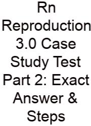 Rn Reproduction 3.0 Case Study Test Part 2: Exact Answer & Steps