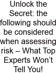 Unlock The Secret: The Following Should Be Considered When Assessing Risk – What Top Experts Won’t Tell You!