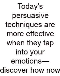 Today's Persuasive Techniques Are More Effective When They Tap Into Your Emotions—discover How Now
