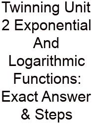 Twinning Unit 2 Exponential And Logarithmic Functions: Exact Answer & Steps