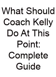 What Should Coach Kelly Do At This Point: Complete Guide