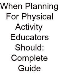 When Planning For Physical Activity Educators Should: Complete Guide