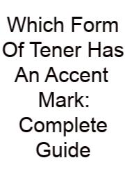 Which Form Of Tener Has An Accent Mark: Complete Guide