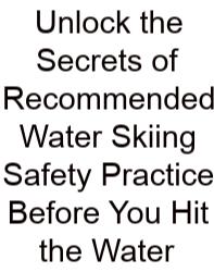 Unlock The Secrets Of Recommended Water Skiing Safety Practice Before You Hit The Water