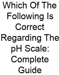 Which Of The Following Is Correct Regarding The PH Scale: Complete Guide