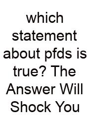 Which Statement About Pfds Is True? The Answer Will Shock You