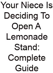 Your Niece Is Deciding To Open A Lemonade Stand: Complete Guide